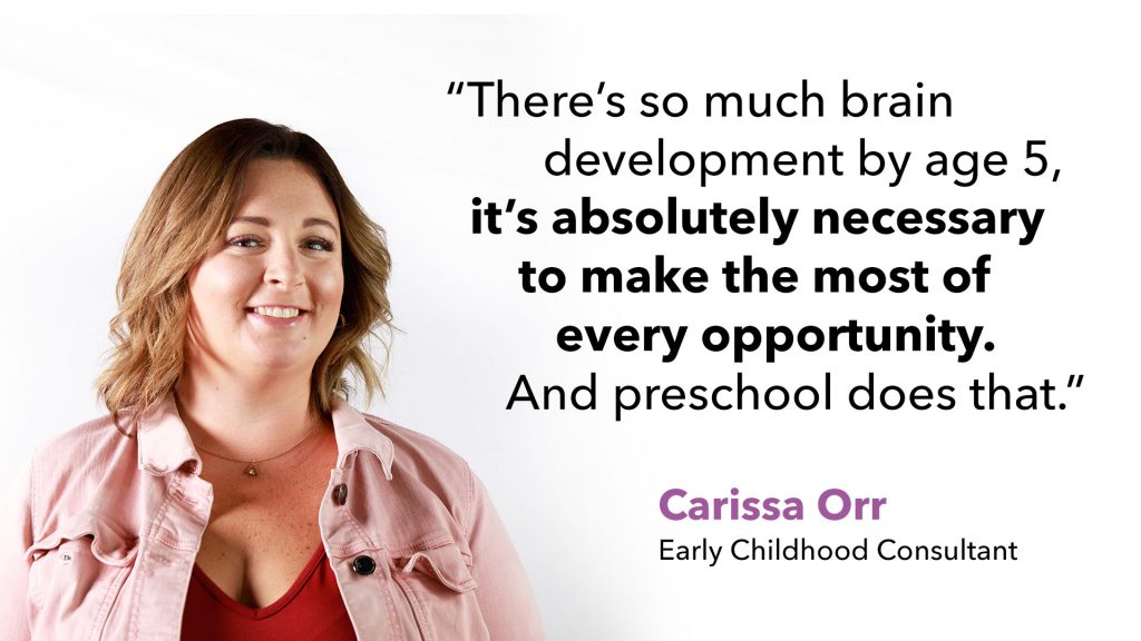 Carissa Orr- Early Childood Consultant with a quote "There's so much brain development by age 5, it's absolutely necessary to make the most of every opportunity. And preschool does that."